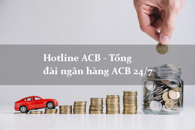 Hotline ACB - Tổng đài ngân hàng ACB 24/7 Hotline ACB - Tổng đài ngân hàng ACB 24/7