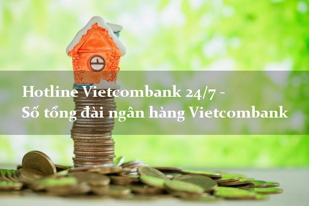 Hotline Vietcombank 24/7 - Số tổng đài ngân hàng Vietcombank Hotline Vietcombank 24/7 - Số tổng đài ngân hàng Vietcombank