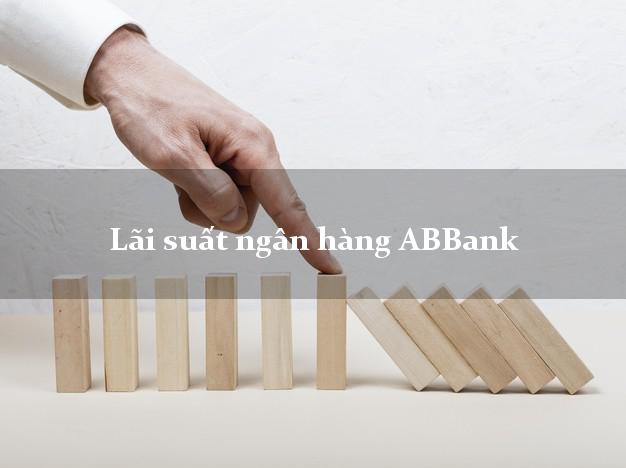 Lãi suất ngân hàng ABBank hôm nay Lãi suất ngân hàng ABBank