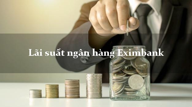 Lãi suất ngân hàng Eximbank mới nhất Lãi suất ngân hàng Eximbank
