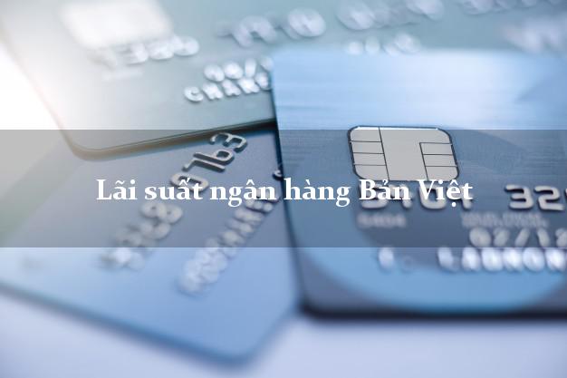Lãi suất ngân hàng Bản Việt 4/2025 Lãi suất ngân hàng Bản Việt